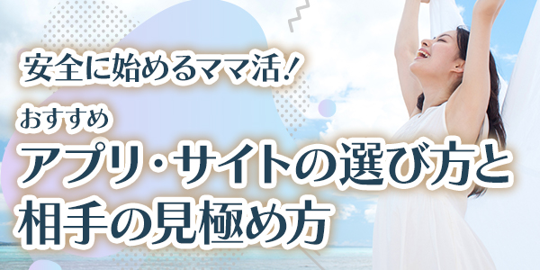 安全に始めるママ活！おすすめアプリ・サイトの選び方と相手の見極め方